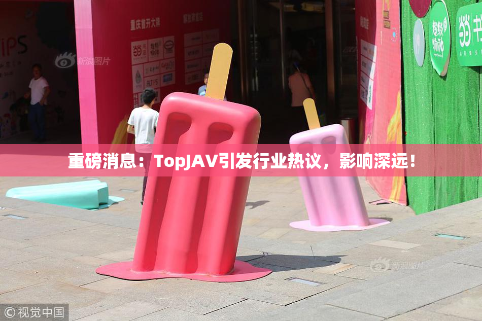 重磅消息：TopJAV引发行业热议，影响深远！