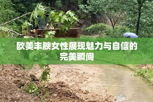 欧美丰腴女性展现魅力与自信的完美瞬间