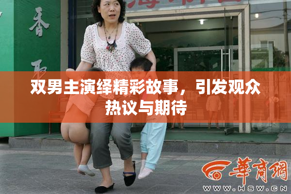 双男主演绎精彩故事，引发观众热议与期待