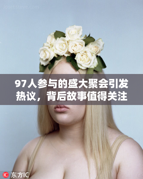 97人参与的盛大聚会引发热议，背后故事值得关注！