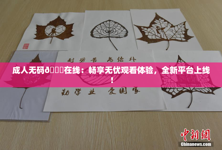 成人无码🔞在线：畅享无忧观看体验，全新平台上线！