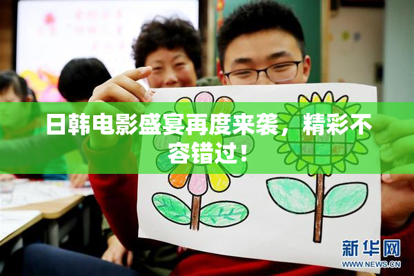 日韩电影盛宴再度来袭，精彩不容错过！