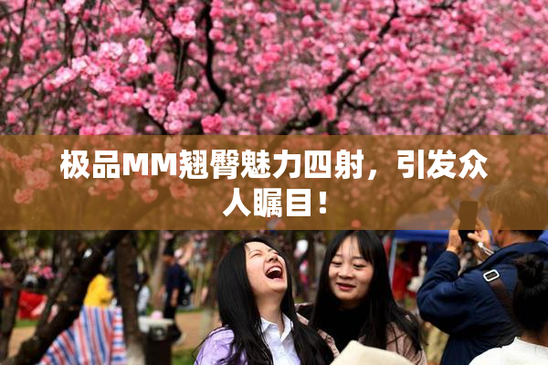 极品MM翘臀魅力四射，引发众人瞩目！