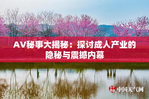 AV秘事大揭秘：探讨成人产业的隐秘与震撼内幕