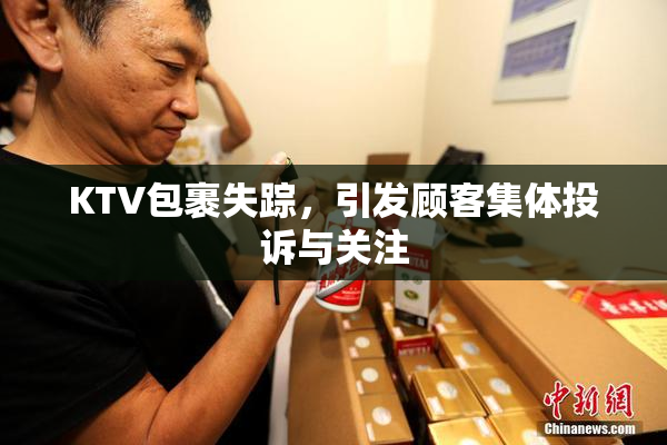 KTV包裹失踪，引发顾客集体投诉与关注