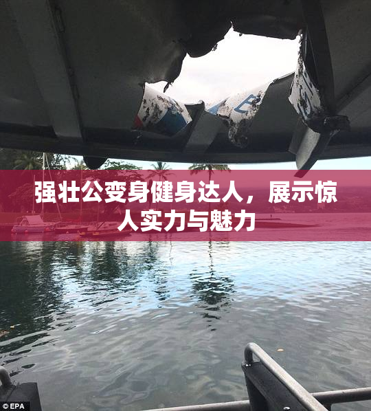 强壮公变身健身达人，展示惊人实力与魅力