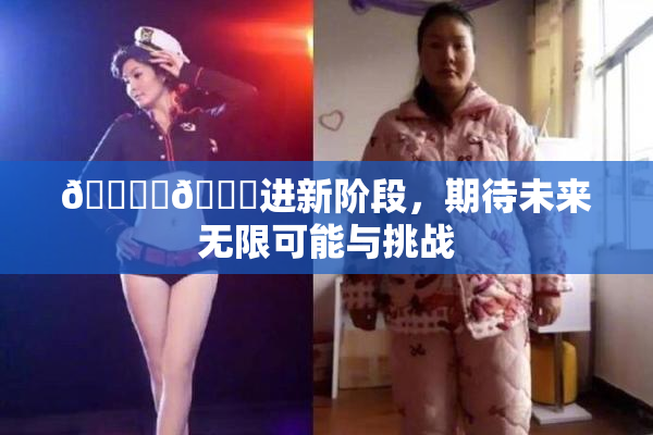 🔞‌🍌进新阶段，期待未来无限可能与挑战