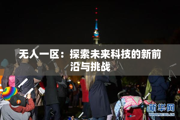 无人一区：探索未来科技的新前沿与挑战