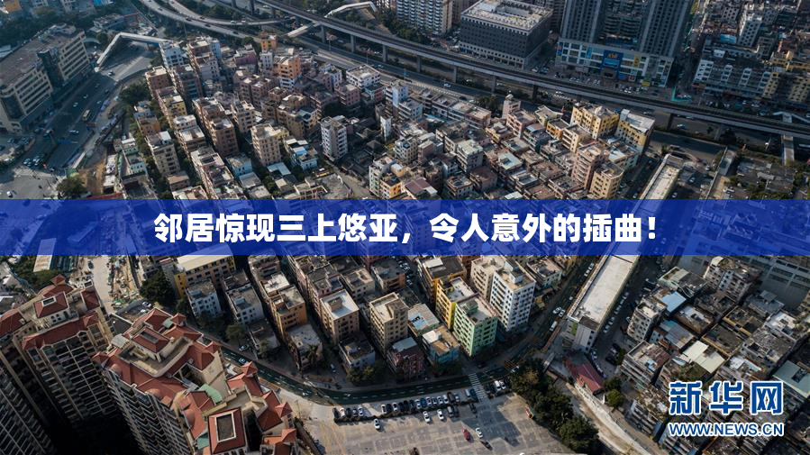 邻居惊现三上悠亚，令人意外的插曲！