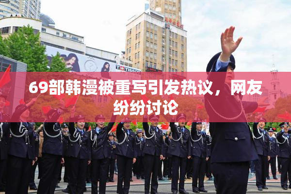 69部韩漫被重写引发热议，网友纷纷讨论