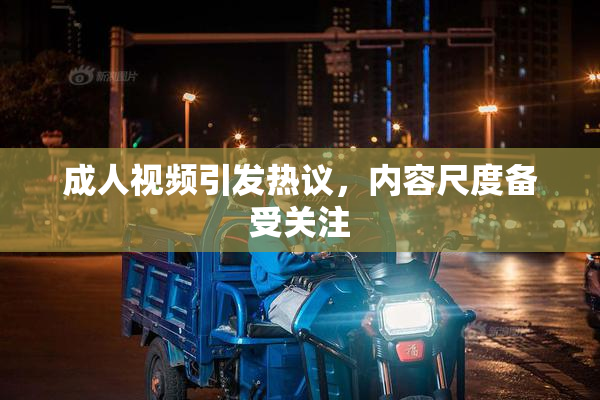 成人视频引发热议，内容尺度备受关注