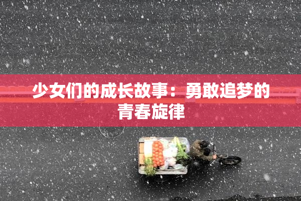 少女们的成长故事：勇敢追梦的青春旋律