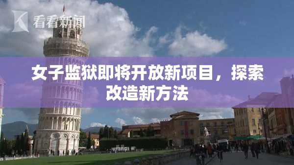 女子监狱即将开放新项目，探索改造新方法