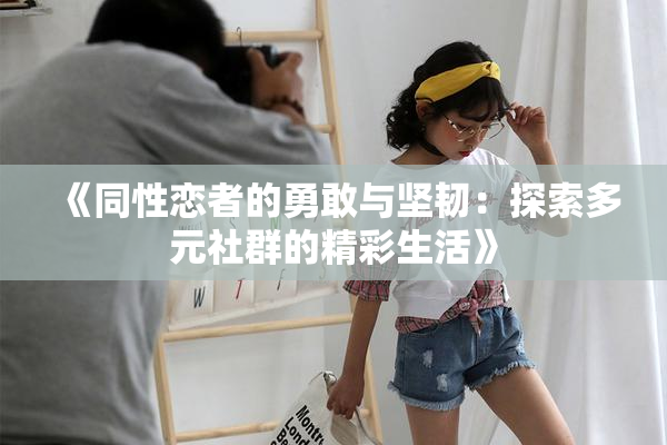 《同性恋者的勇敢与坚韧：探索多元社群的精彩生活》
