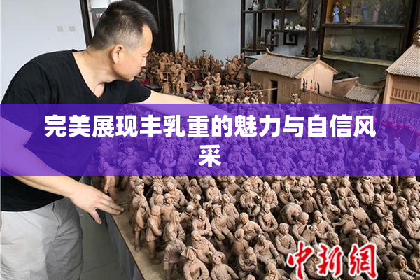 完美展现丰乳重的魅力与自信风采