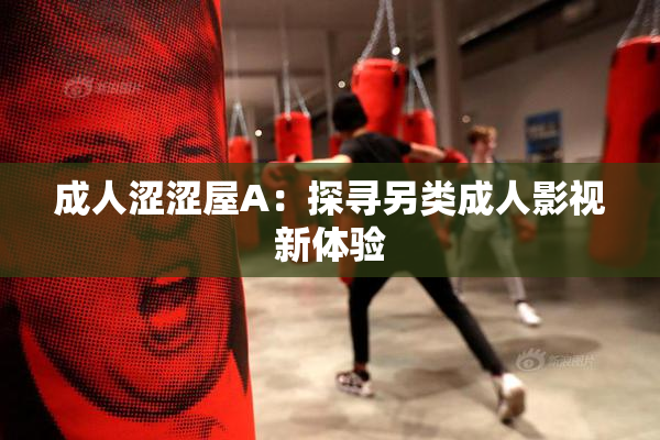 成人涩涩屋A：探寻另类成人影视新体验
