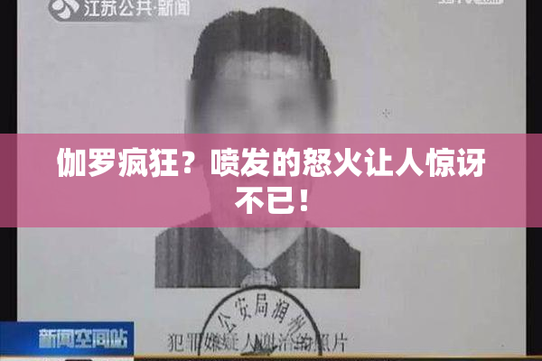 伽罗疯狂？喷发的怒火让人惊讶不已！