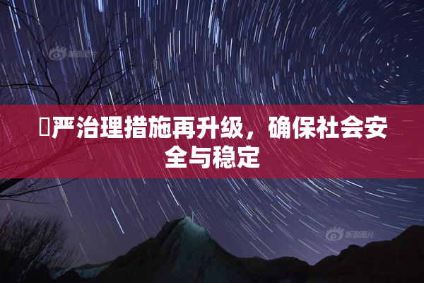 囯严治理措施再升级，确保社会安全与稳定