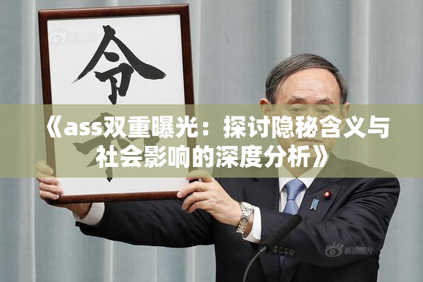 《ass双重曝光：探讨隐秘含义与社会影响的深度分析》