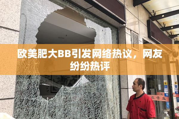 欧美肥大BB引发网络热议，网友纷纷热评