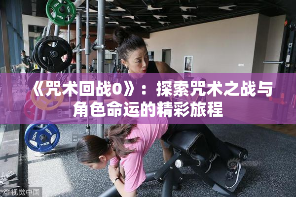 《咒术回战0》：探索咒术之战与角色命运的精彩旅程