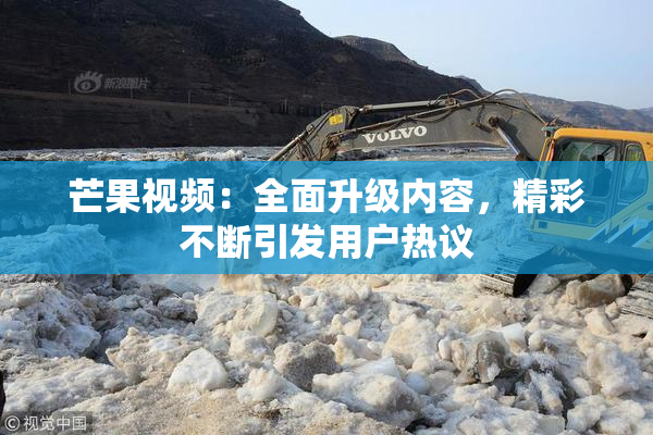 芒果视频：全面升级内容，精彩不断引发用户热议