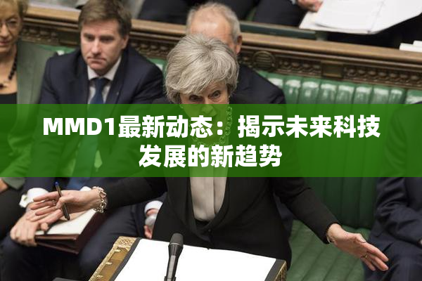MMD1最新动态：揭示未来科技发展的新趋势