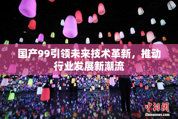 国产99引领未来技术革新，推动行业发展新潮流