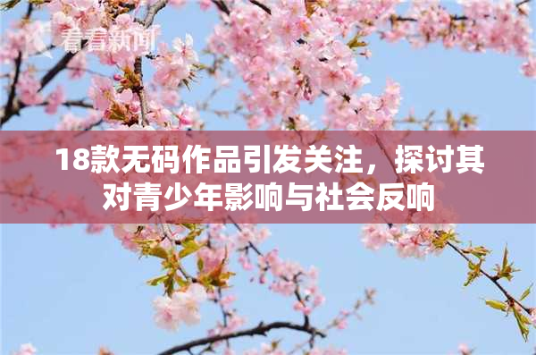 18款无码作品引发关注，探讨其对青少年影响与社会反响