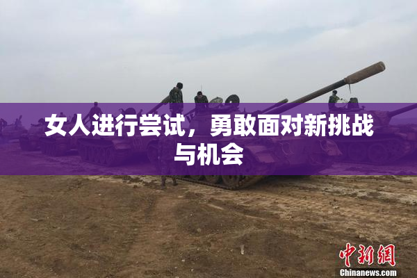 女人进行尝试，勇敢面对新挑战与机会