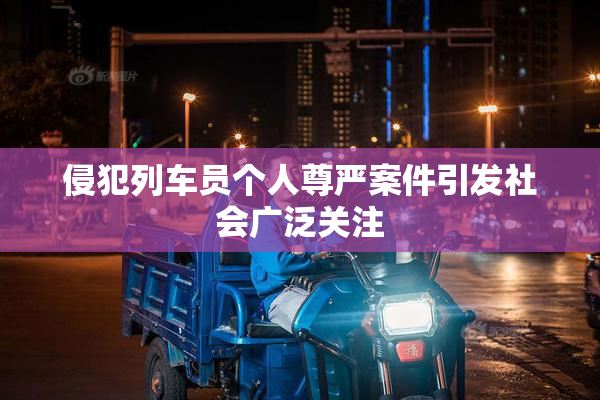 侵犯列车员个人尊严案件引发社会广泛关注
