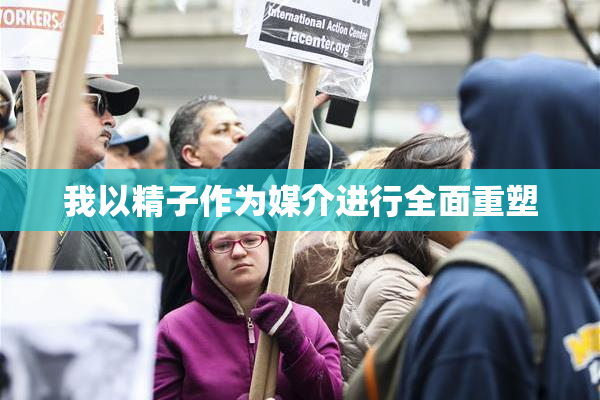 我以精子作为媒介进行全面重塑