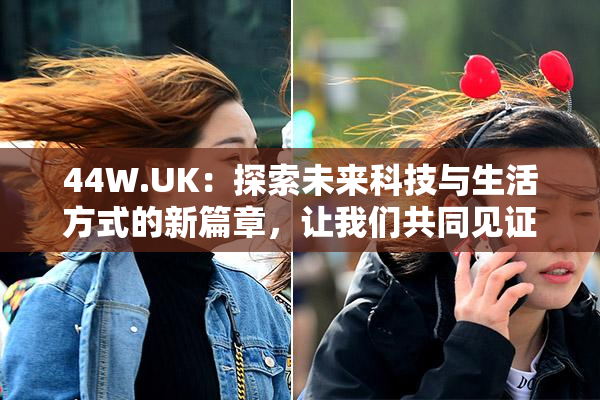 44W.UK：探索未来科技与生活方式的新篇章，让我们共同见证！