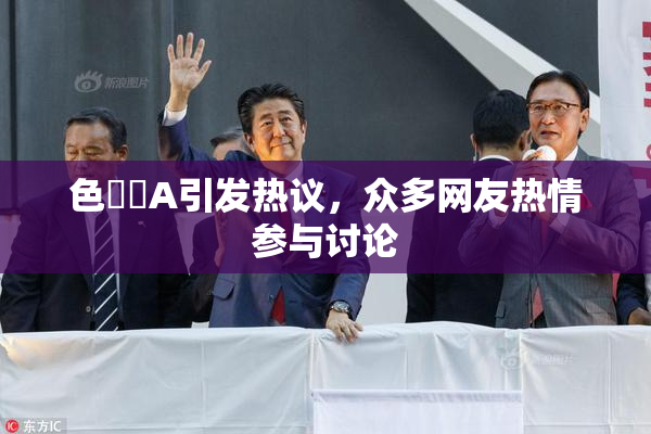 色妺妺A引发热议，众多网友热情参与讨论
