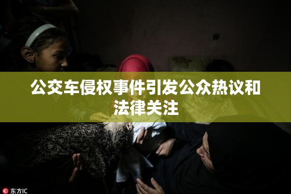 公交车侵权事件引发公众热议和法律关注