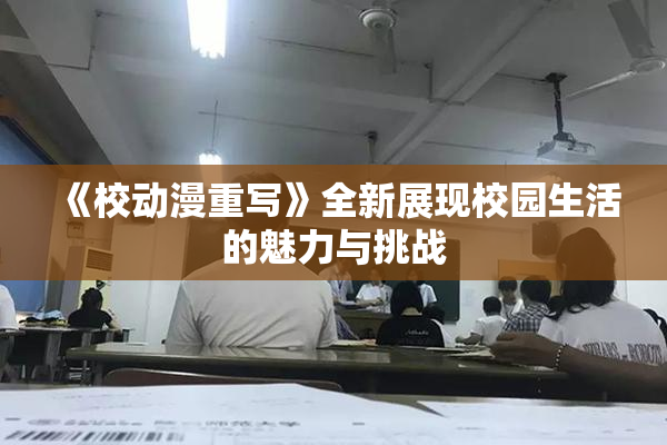 《校动漫重写》全新展现校园生活的魅力与挑战