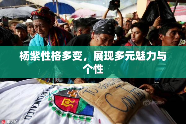 杨紫性格多变，展现多元魅力与个性