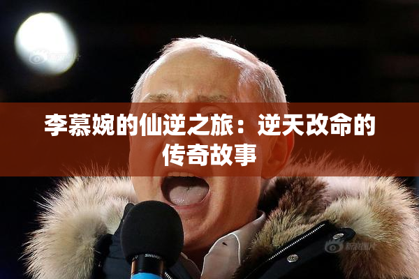 李慕婉的仙逆之旅：逆天改命的传奇故事