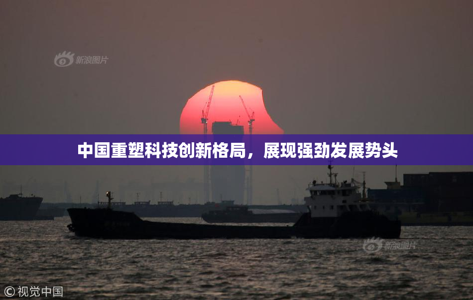 中国重塑科技创新格局，展现强劲发展势头