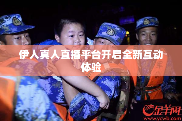 伊人真人直播平台开启全新互动体验