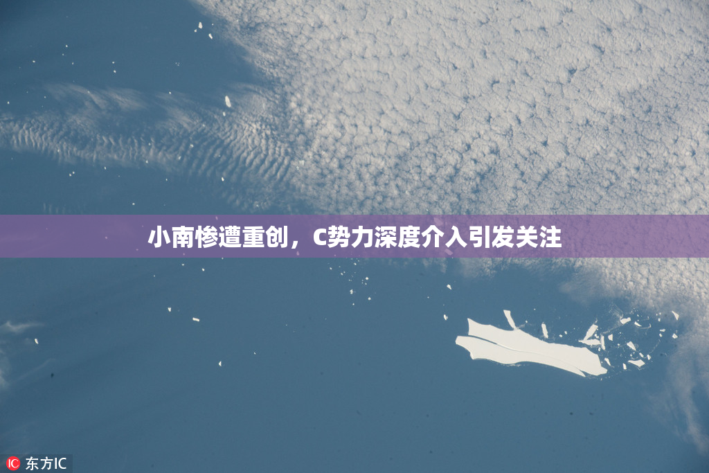 小南惨遭重创，C势力深度介入引发关注