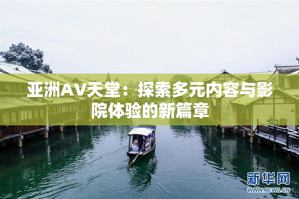 亚洲AV天堂：探索多元内容与影院体验的新篇章