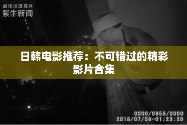日韩电影推荐：不可错过的精彩影片合集