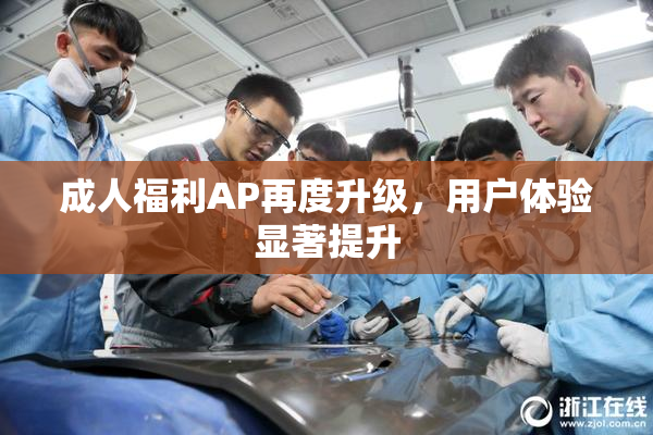 成人福利AP再度升级，用户体验显著提升