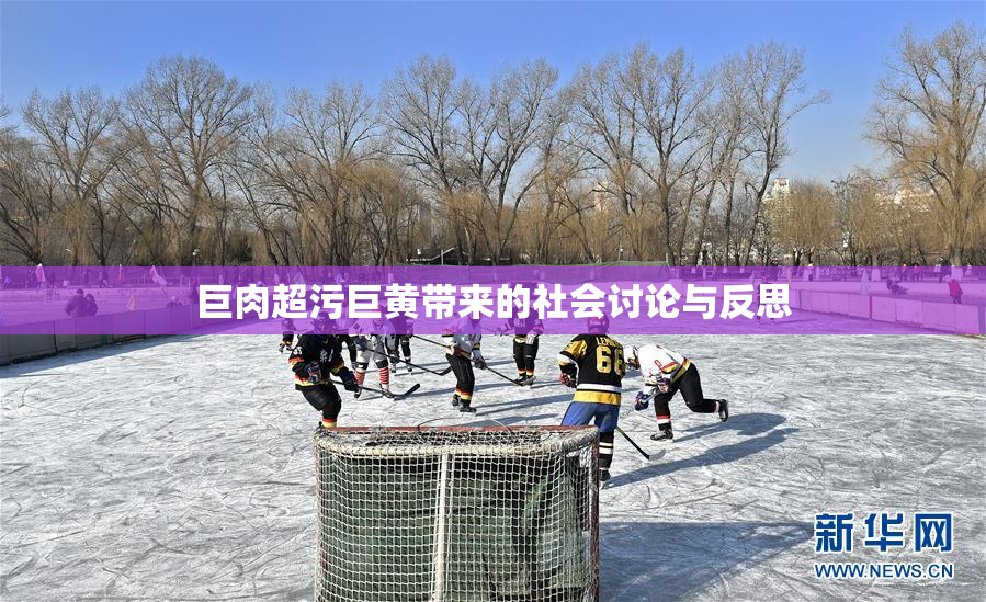 巨肉超污巨黄带来的社会讨论与反思