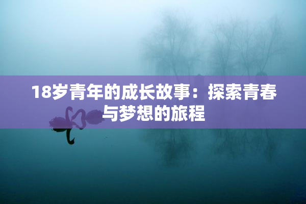 18岁青年的成长故事：探索青春与梦想的旅程
