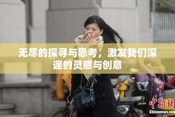无尽的探寻与思考，激发我们深邃的灵感与创意