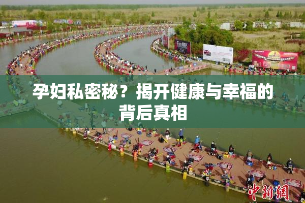 孕妇私密秘？揭开健康与幸福的背后真相