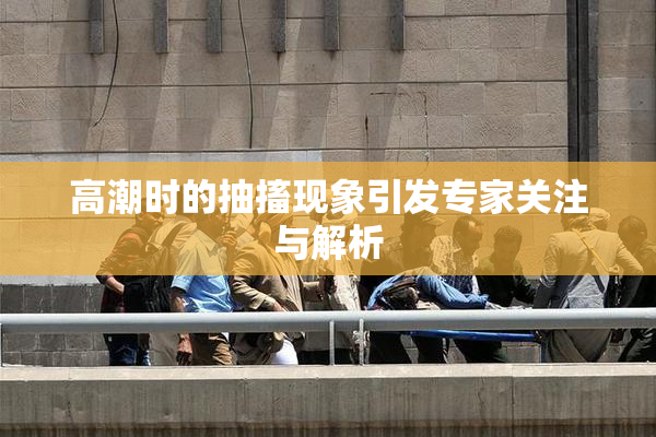 高潮时的抽搐现象引发专家关注与解析