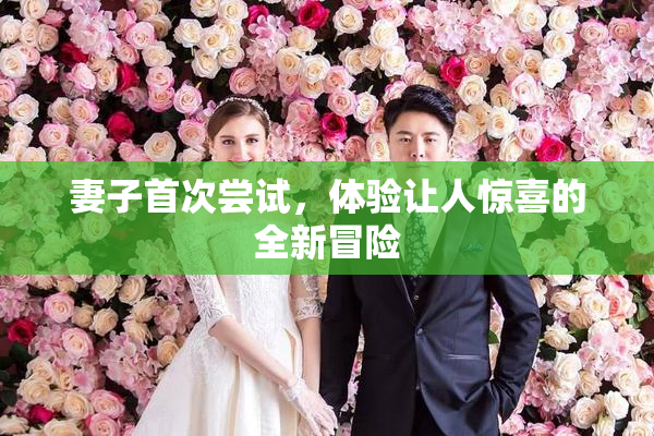 妻子首次尝试，体验让人惊喜的全新冒险